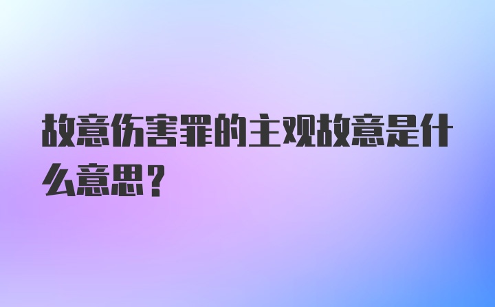 故意伤害罪的主观故意是什么意思？