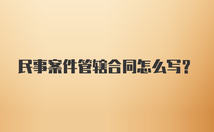 民事案件管辖合同怎么写？