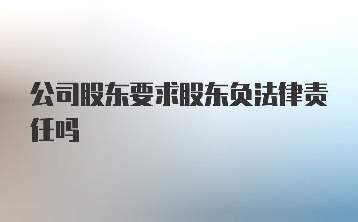 公司股东要求股东负法律责任吗