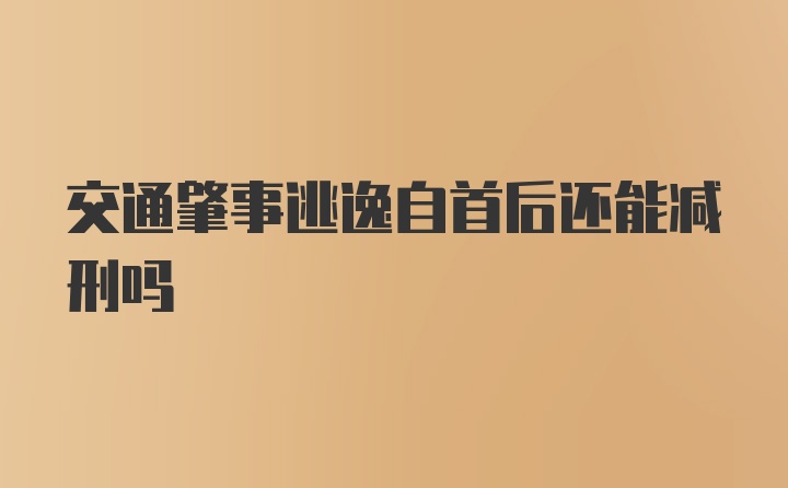 交通肇事逃逸自首后还能减刑吗