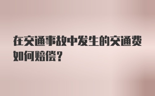 在交通事故中发生的交通费如何赔偿？