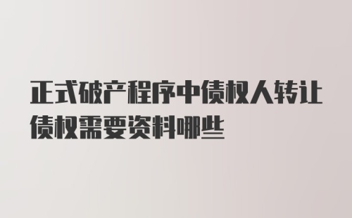 正式破产程序中债权人转让债权需要资料哪些