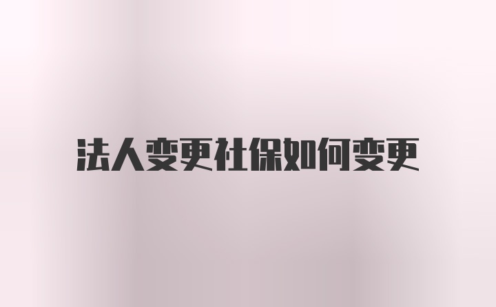 法人变更社保如何变更