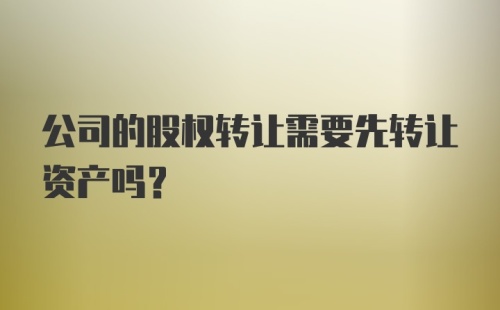 公司的股权转让需要先转让资产吗？