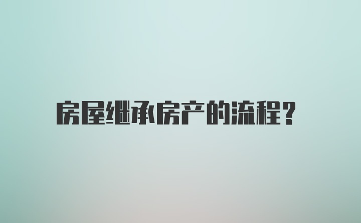 房屋继承房产的流程？