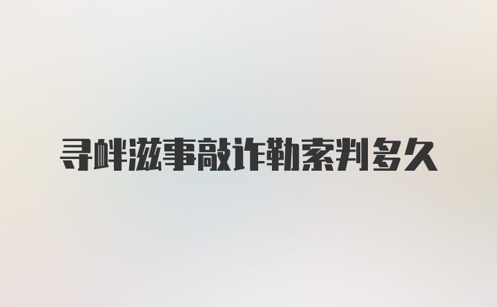 寻衅滋事敲诈勒索判多久