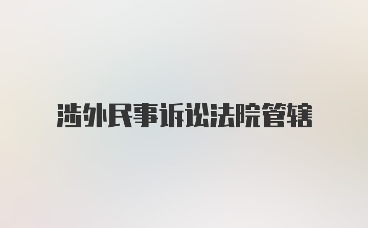 涉外民事诉讼法院管辖