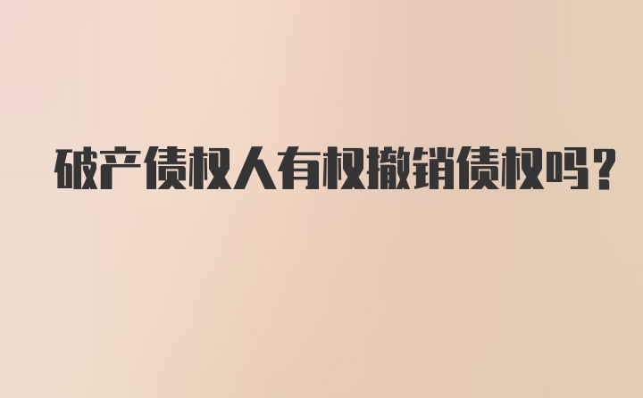 破产债权人有权撤销债权吗？