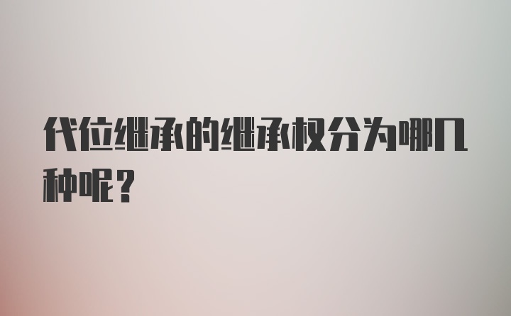 代位继承的继承权分为哪几种呢？