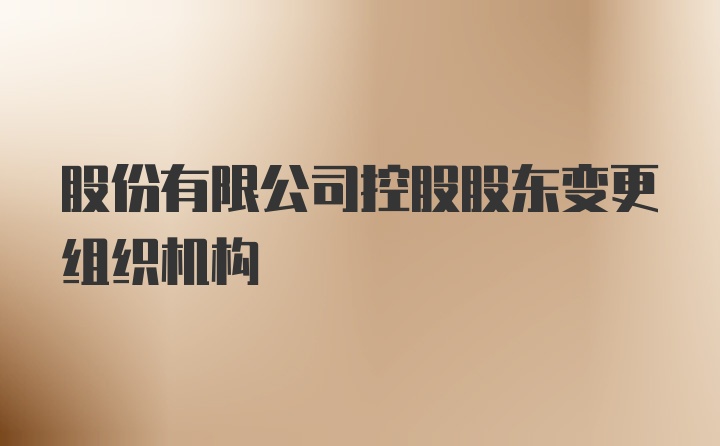 股份有限公司控股股东变更组织机构