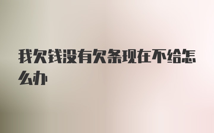 我欠钱没有欠条现在不给怎么办