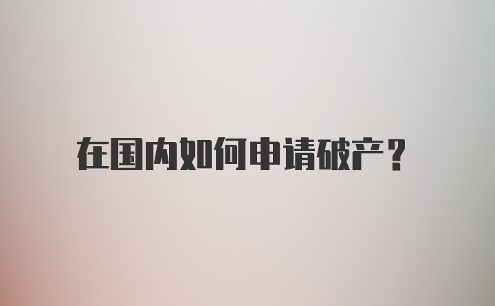 在国内如何申请破产？