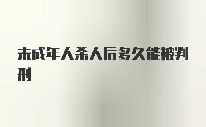 未成年人杀人后多久能被判刑