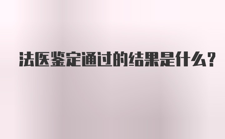 法医鉴定通过的结果是什么？