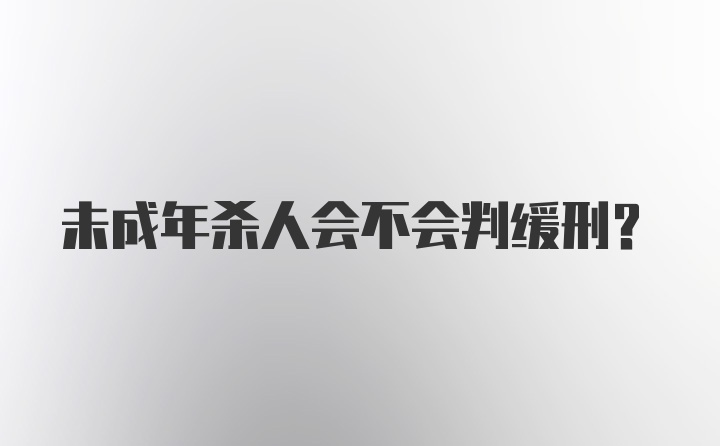 未成年杀人会不会判缓刑？