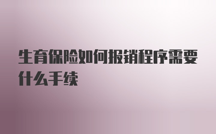 生育保险如何报销程序需要什么手续