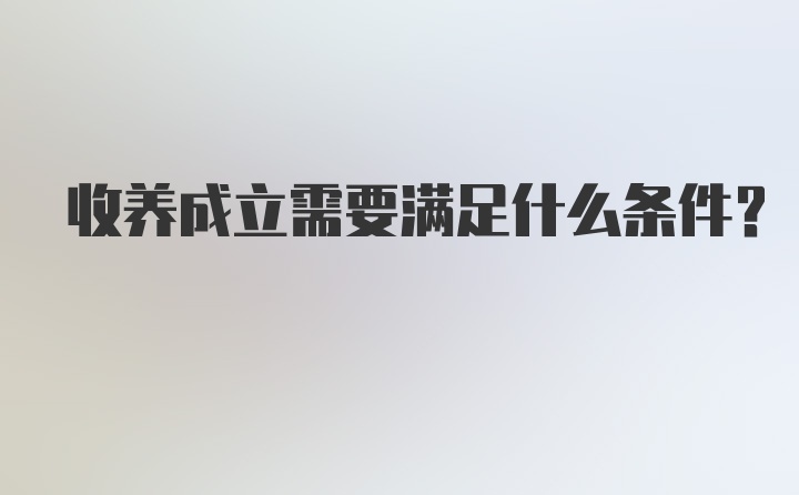 收养成立需要满足什么条件？