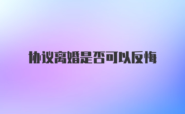 协议离婚是否可以反悔