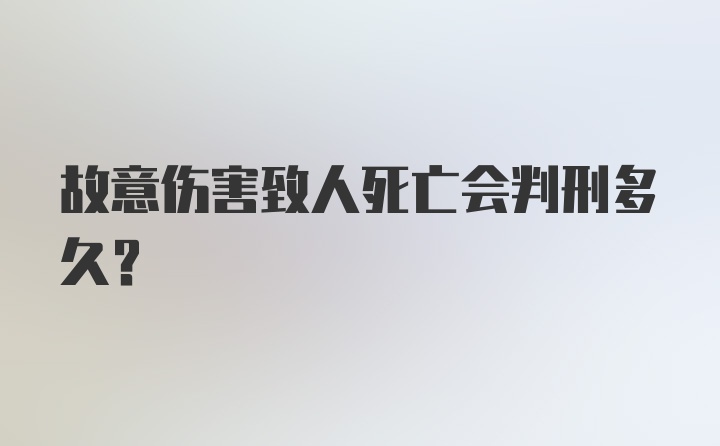 故意伤害致人死亡会判刑多久？