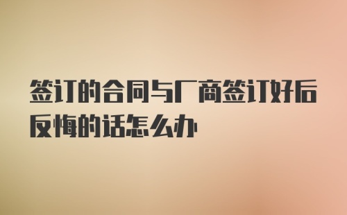 签订的合同与厂商签订好后反悔的话怎么办