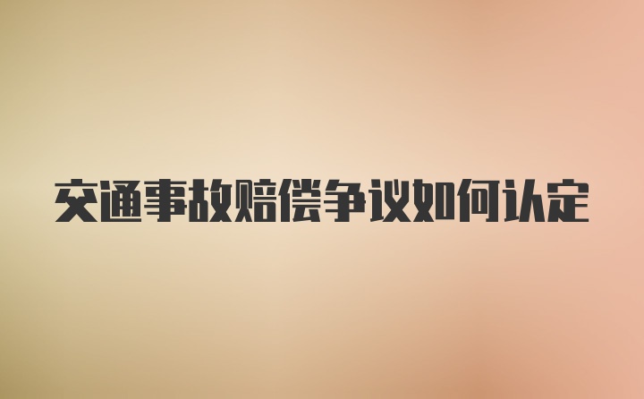 交通事故赔偿争议如何认定