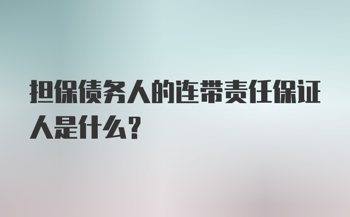 担保债务人的连带责任保证人是什么?