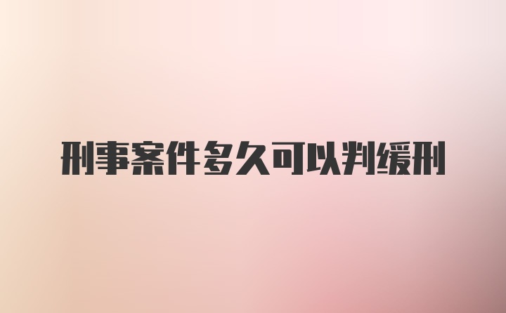 刑事案件多久可以判缓刑