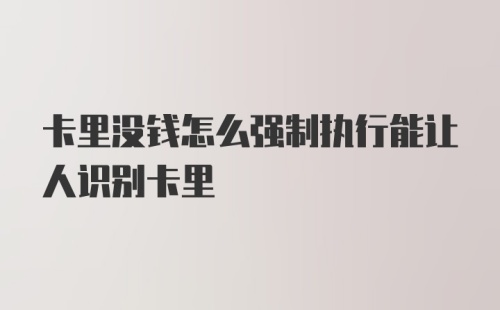 卡里没钱怎么强制执行能让人识别卡里