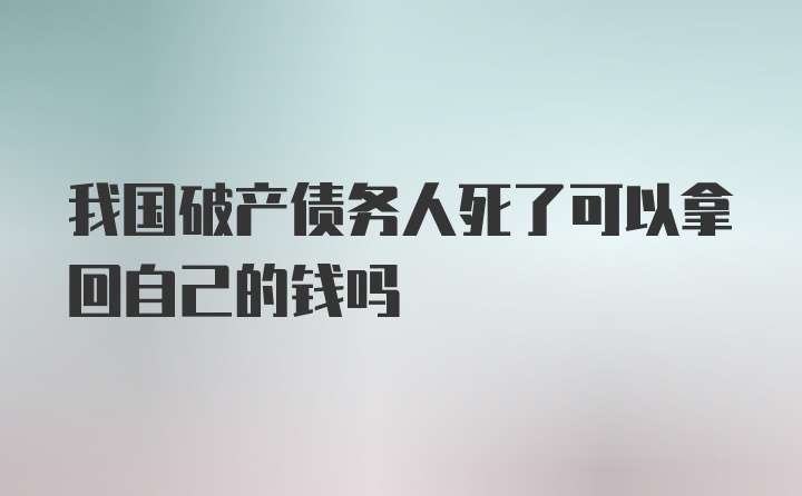 我国破产债务人死了可以拿回自己的钱吗