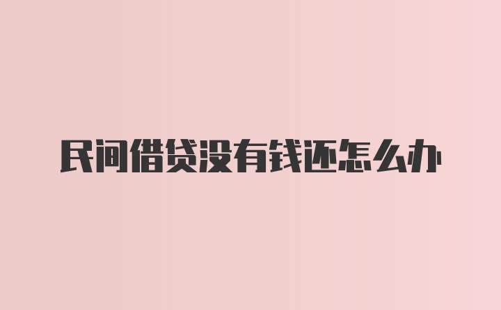 民间借贷没有钱还怎么办