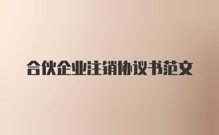 合伙企业注销协议书范文