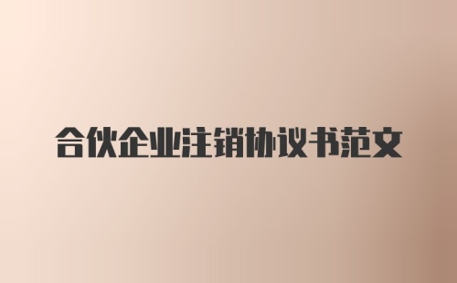 合伙企业注销协议书范文