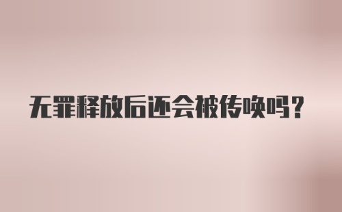 无罪释放后还会被传唤吗?