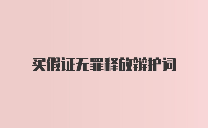 买假证无罪释放辩护词