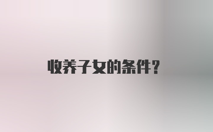 收养子女的条件?