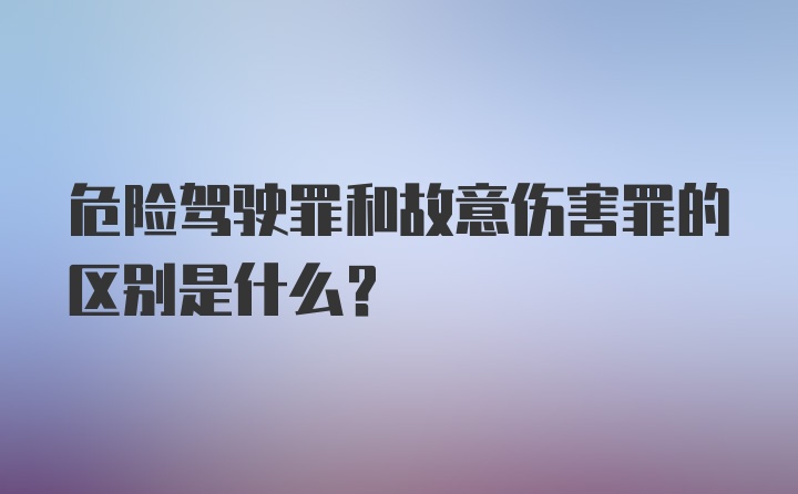 危险驾驶罪和故意伤害罪的区别是什么？