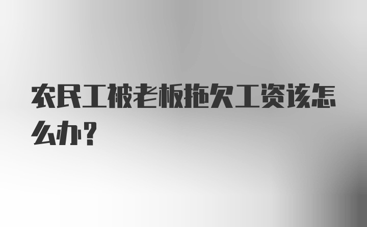 农民工被老板拖欠工资该怎么办？