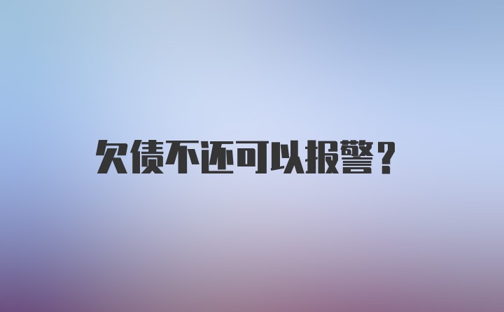 欠债不还可以报警？