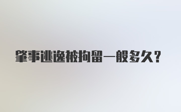 肇事逃逸被拘留一般多久？