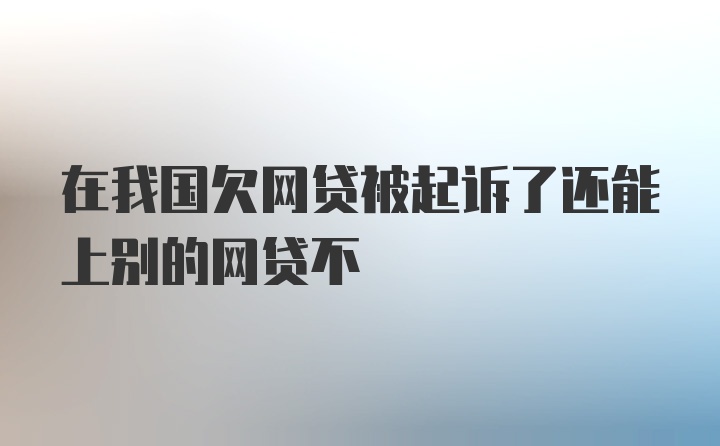 在我国欠网贷被起诉了还能上别的网贷不