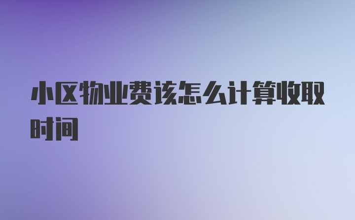 小区物业费该怎么计算收取时间