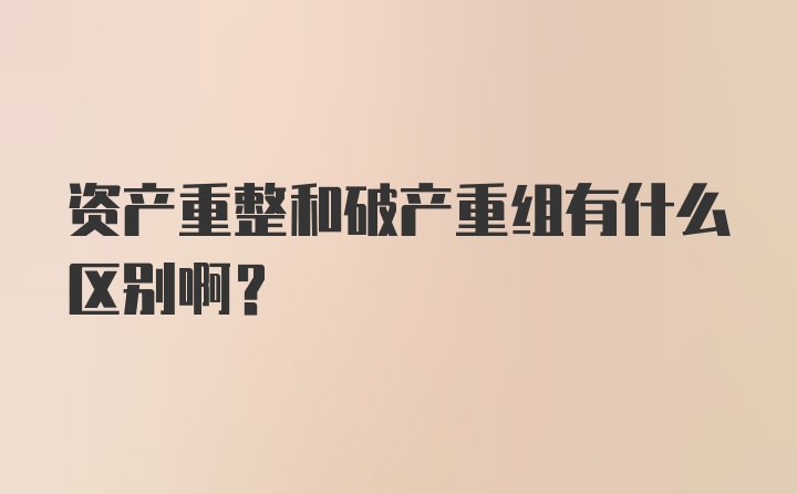 资产重整和破产重组有什么区别啊？