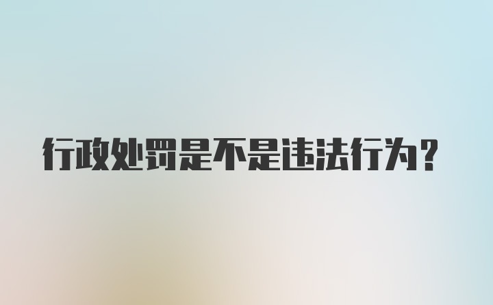 行政处罚是不是违法行为？