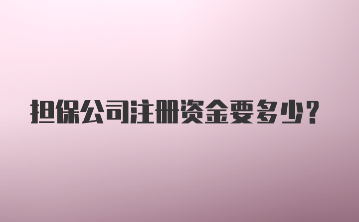 担保公司注册资金要多少?