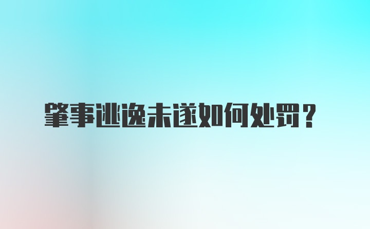 肇事逃逸未遂如何处罚？