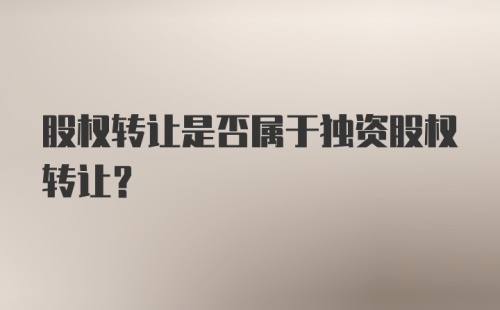 股权转让是否属于独资股权转让？