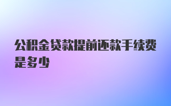 公积金贷款提前还款手续费是多少