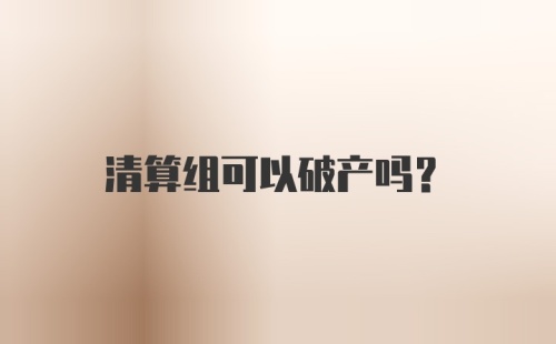 清算组可以破产吗？