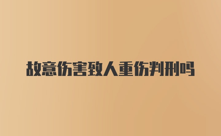 故意伤害致人重伤判刑吗