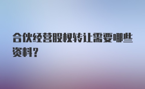 合伙经营股权转让需要哪些资料?